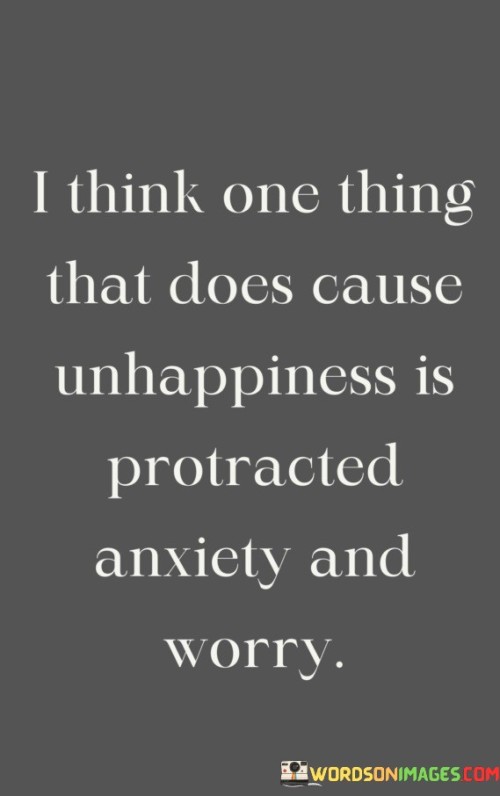 I-Think-One-Thing-That-Does-Cause-Unhappiness-Is-Protracted-Anxiety-And-Worry-Quotes.jpeg