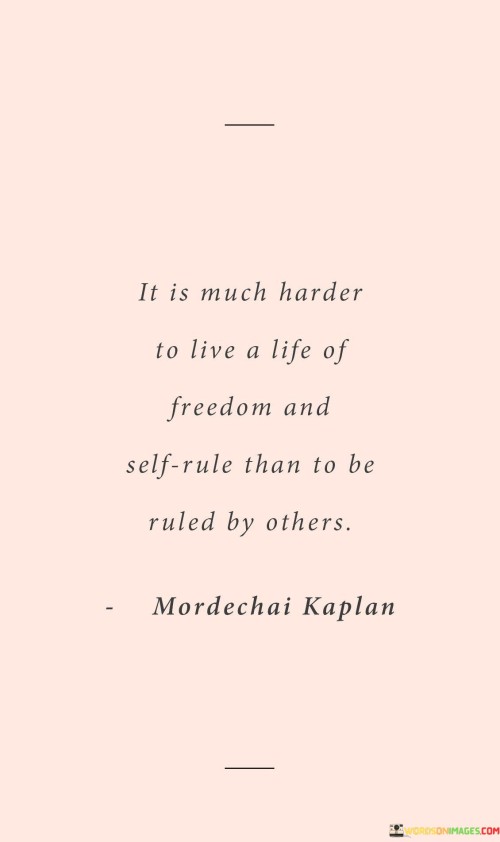 It Is Much Harder To Live A Life Of Freedom And Self Rule Quotes