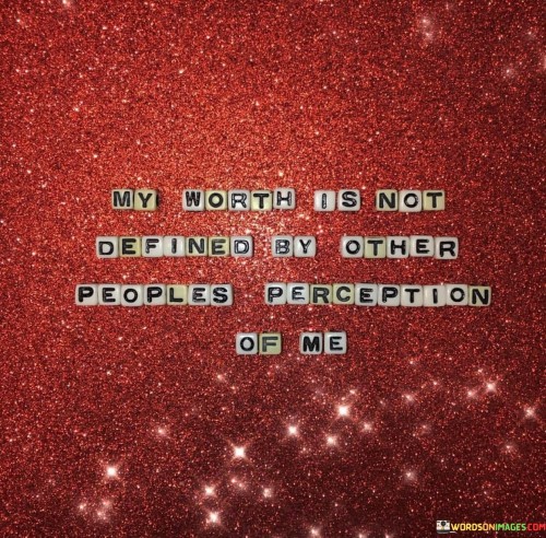 My Worth Is Not Defined By Other Peoples Perception Of Me Quotes