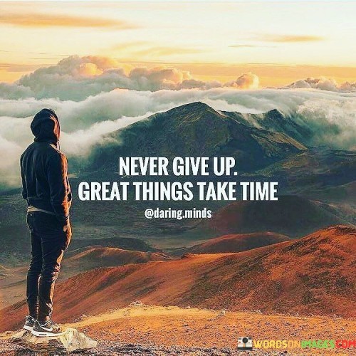 Never-Give-Up-Great-Things-Take-Time-Quotes.jpeg