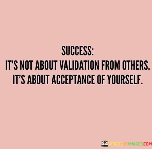 Success It's Not About Validation From Others It's About Acceptance Quotes