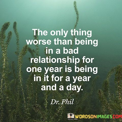 The-Only-Thing-Worse-Than-Being-In-A-Bad-Relationship-For-One-Year-Is-Being-Quotes.jpeg