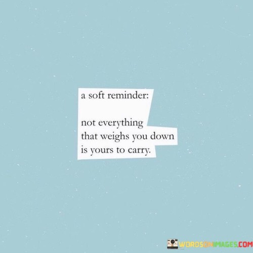 A-Soft-Reminder-Not-Everything-That-Weighs-You-Down-Is-Yours-Quotes.jpeg