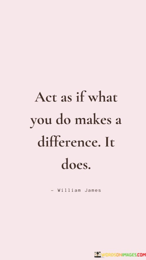 Act-As-If-What-You-Do-Makes-A-Difference-It-Does-Quotes.jpeg
