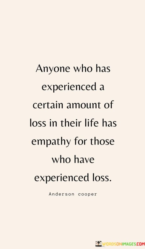 Anyone-Who-Has-Experienced-A-Certain-Amount-Of-Loss-In-Their-Life-Has-Empathy-Quotes.jpeg