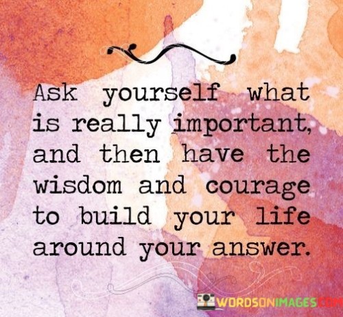 Ask-Yourself-What-Is-Really-Important-And-Then-Have-The-Wisdom-And-Courage-Quotes.jpeg
