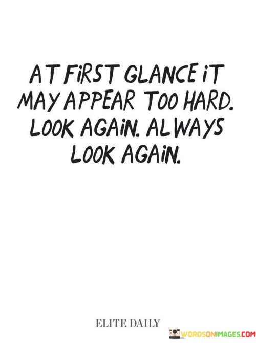 At-First-Glance-It-May-Appear-Too-Hard-Look-Again-Quotes.jpeg