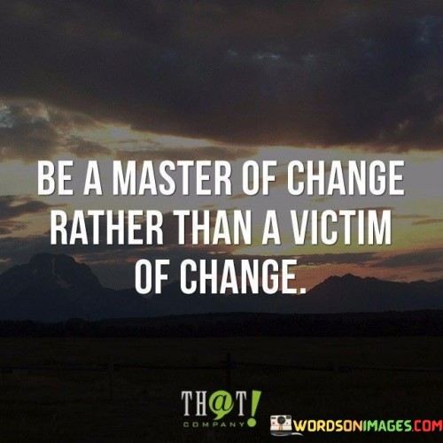 Be-A-Master-Of-Change-Rather-Than-A-Victim-Of-Change-Quotes.jpeg