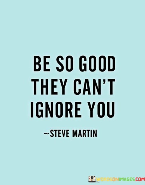Be-So-Good-They-Cant-Ignore-You-Quotes.jpeg