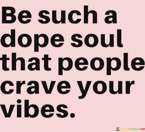 Be-Such-A-Dope-Soul-That-People-Crave-Your-Vibes-Quotes.jpeg