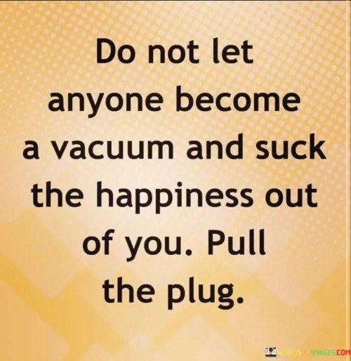 Do-Not-Let-Anyone-Become-A-Vacuum-And-Suck-The-Happiness-Quotes.jpeg