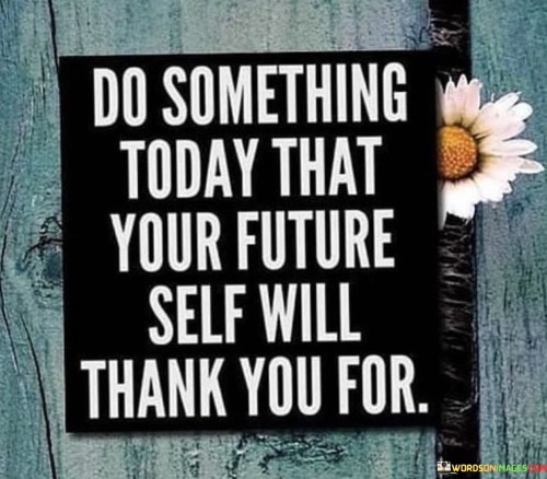 Do-Something-Today-That-Your-Future-Self-Will-Quotes.jpeg