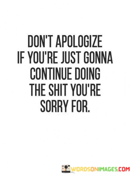 Dont-Apologize-If-Youre-Just-Gonna-Continue-Doing-The-Shit-Youre-Quotes.jpeg