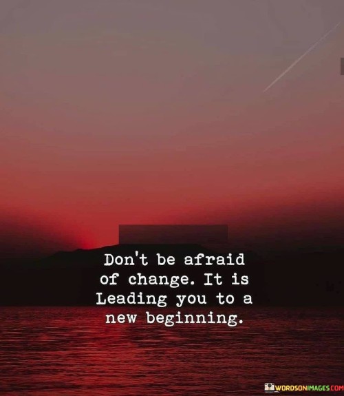 Dont-Be-Afraid-Of-Change-It-Is-Leading-You-To-A-New-Quotes.jpeg