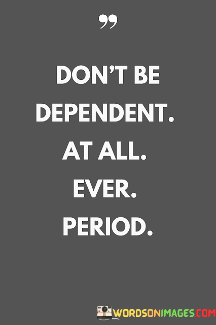 Dont-Be-Dependent-At-All-Ever-Period-Quotes.png
