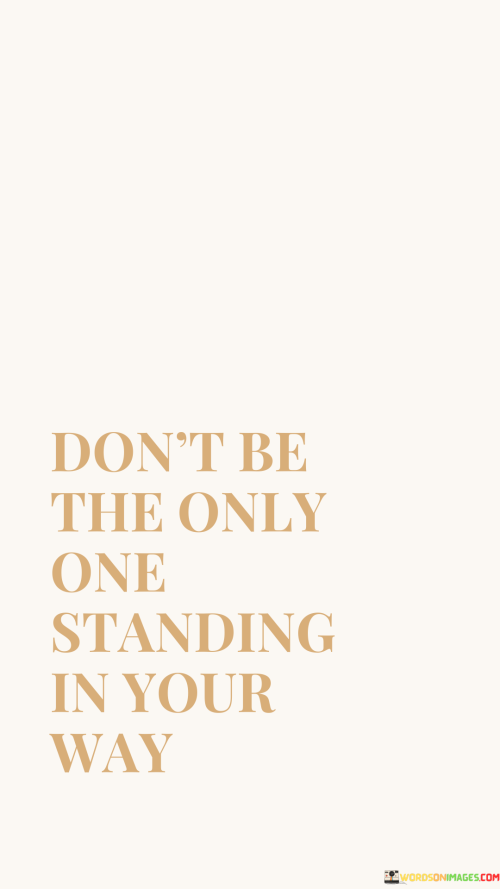Dont-Be-The-Only-One-Standing-In-Your-Way-Quotes.png