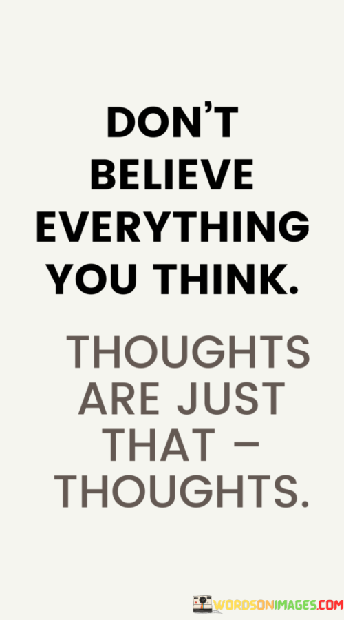 Dont-Believe-Everything-You-Think-Thoughts-Are-Just-That-Thoughts-Quotes.png