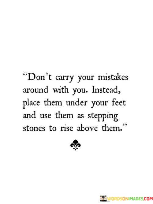 Dont-Carry-Your-Mistakes-Around-With-You-Instead-Place-Them-Under-Quotes.jpeg