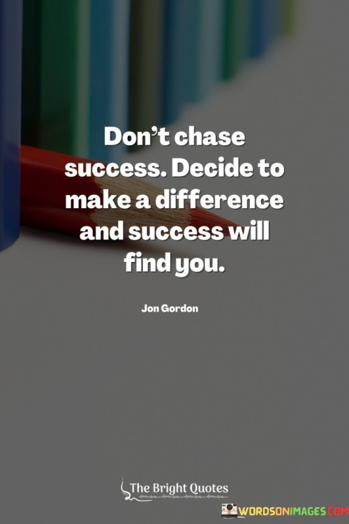 Dont-Chase-Success-Decide-To-Make-A-Difference-Quotes.jpeg