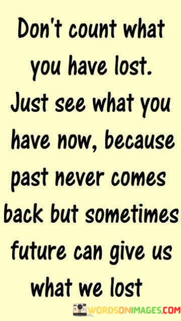 Dont-Count-What-You-Have-Lost-Just-See-What-You-Have-Now-Because-Past-Never-Quotes.jpeg