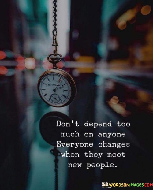 Dont-Depend-Too-Much-On-Anyone-Everyone-Changes-When-They-Meet-New-People-Quotes.jpeg