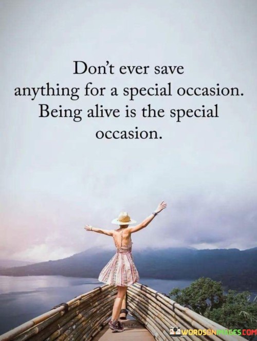 Dont-Ever-Save-Anything-For-A-Special-Occasion-Being-Alive-Is-The-Special-Quotes.jpeg