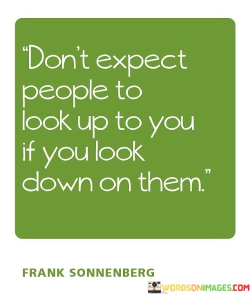Dont-Expect-People-To-Look-Up-To-You-If-You-Look-Down-On-Them-Quotes.jpeg