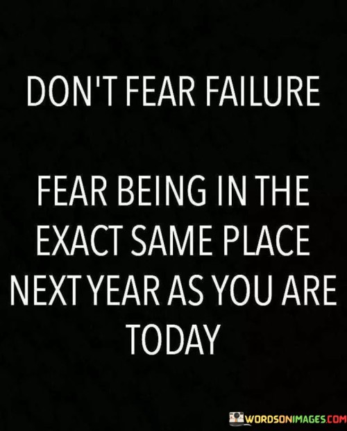 Dont-Fear-Failure-Fear-Being-In-The-Exact-Same-Place-Quotes.jpeg