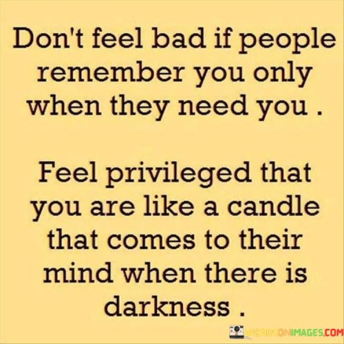 Dont-Feel-Bad-If-People-Remember-You-Only-When-They-Quotes.jpeg