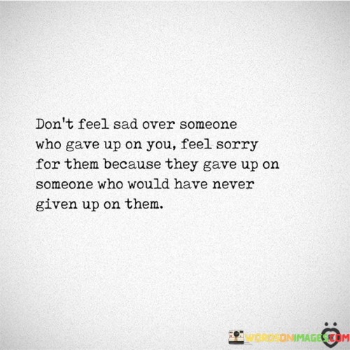 Dont-Feel-Sad-Over-Someone-Who-Gave-Up-Quotes.jpeg
