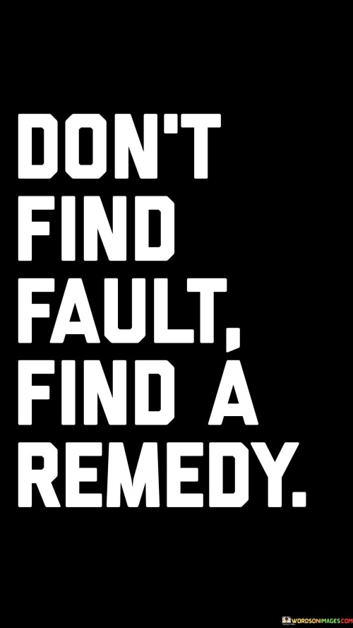 Dont-Find-Fault-Find-A-Remedy-Quotes.jpeg