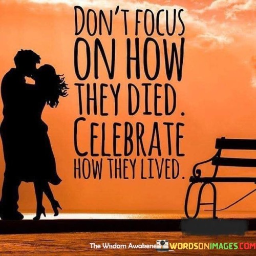 Dont-Focus-On-How-They-Died-Celebrate-Quotes.jpeg