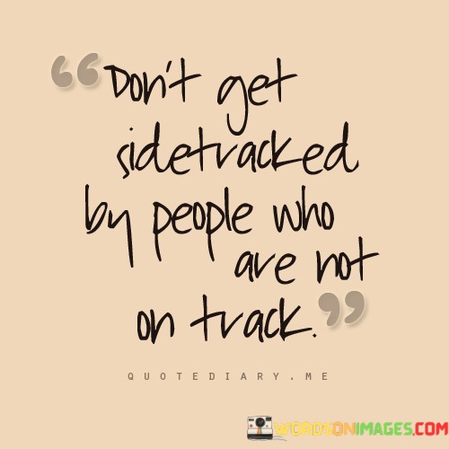 Dont-Get-Sidetracked-By-People-Who-Are-Not-On-Track-Quotes.jpeg