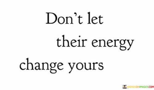 Dont-Let-Their-Energy-Change-Yours-Quotes.jpeg