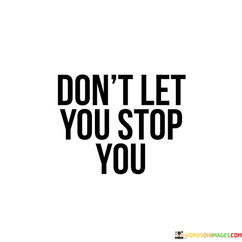 Dont-Let-You-Stop-You-Quotes.jpeg
