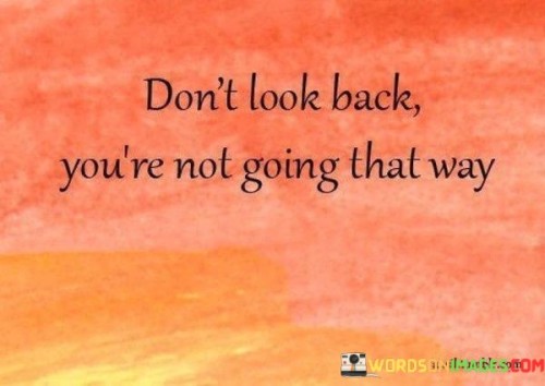 Dont-Look-Back-Youre-Not-Going-That-Way-Quotes.jpeg