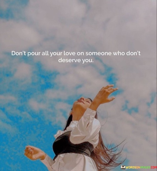 Dont-Pour-All-Your-Love-On-Someone-Who-Dont-Deserve-You-Quotes.jpeg