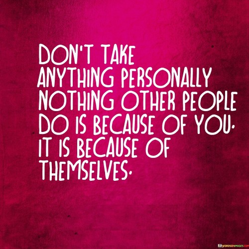 Dont-Take-Anything-Personally-Nothing-Other-People-Do-Is-Because-Of-You-It-Is-Because-Of-Quotes.jpeg