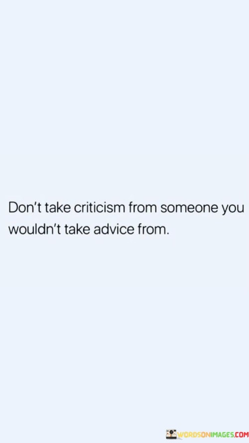 Dont-Take-Criticism-From-Someone-You-Wouldnt-Take-Advice-From-Quotes.jpeg