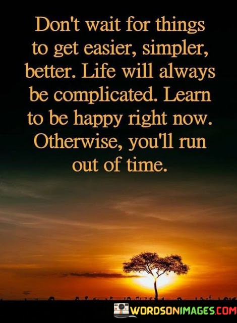 Dont-Wait-For-Things-To-Get-Easier-Simpler-Better-Life-Will-Always-Quotes.jpeg