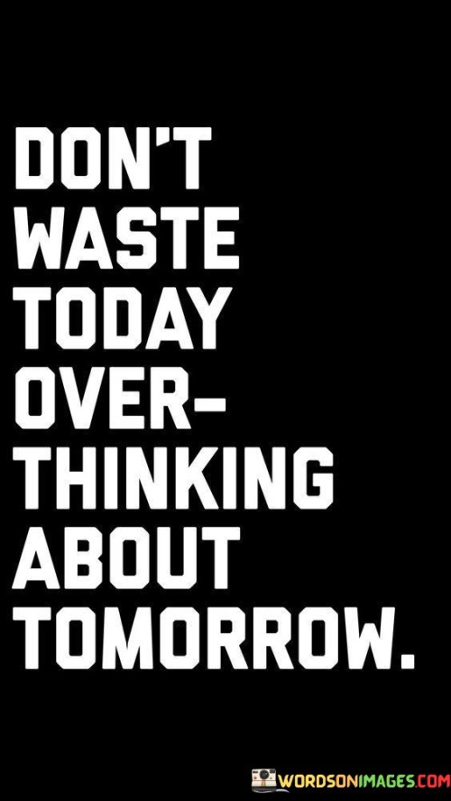 Dont-Waste-Today-Over-Thinking-About-Tomorrow-Quotes.jpeg