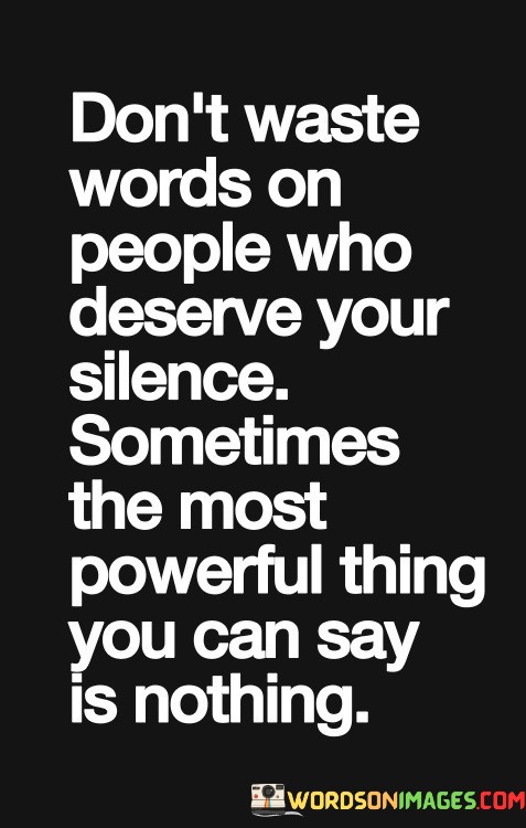 Dont-Waste-Words-On-People-Who-Deserve-Your-Silence-Sometimes-The-Most-Powerful-Thing-You-Can-Say-Quotes.jpeg
