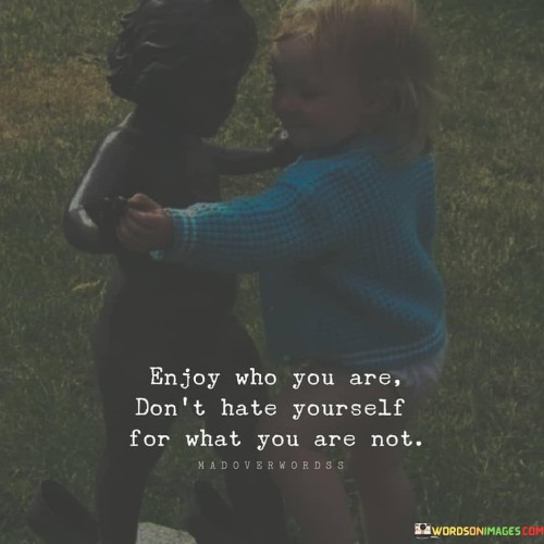 Enjoy-Who-You-Are-Dont-Hate-Yourself-For-What-You-Are-Quotes.jpeg