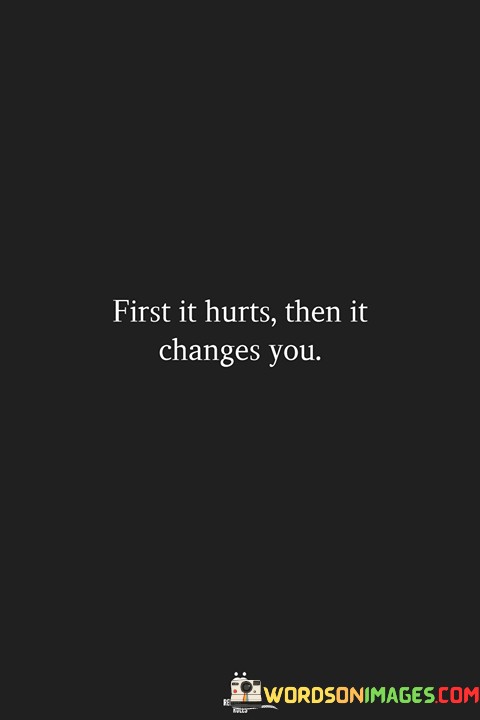 First-It-Hurts-Then-It-Changes-You-Quotes.jpeg