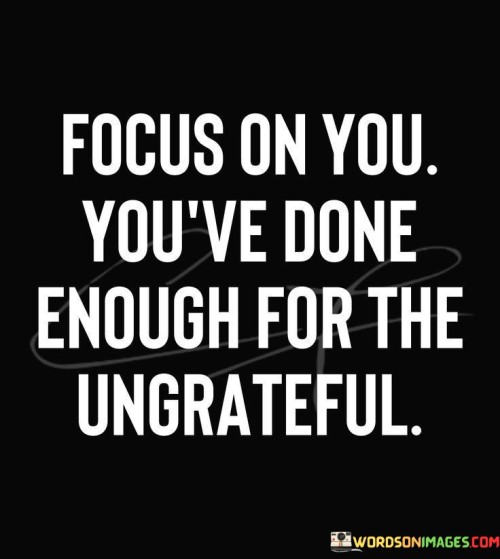 Focus-On-You-Youve-Done-Enough-For-The-Ungrateful-Quotes.jpeg