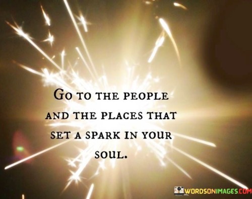 Go-To-The-People-And-The-Places-That-Set-A-Spark-In-Your-Soul-Quotes.jpeg