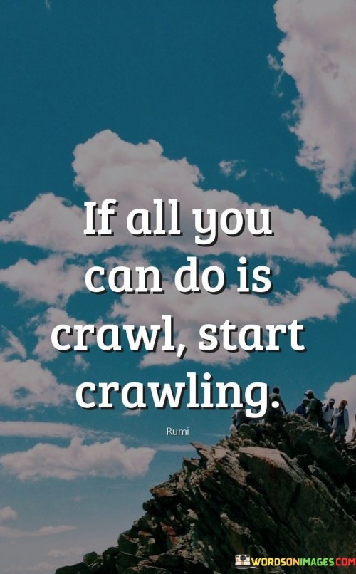 If-All-You-Can-Do-Is-Crawl-Start-Crawling-Quotes.jpeg