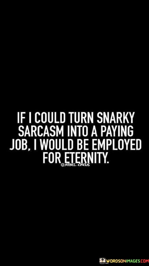 If-I-Could-Turn-Snarky-Sarcasm-Into-A-Paying-Job-I-Would-Quotes.jpeg