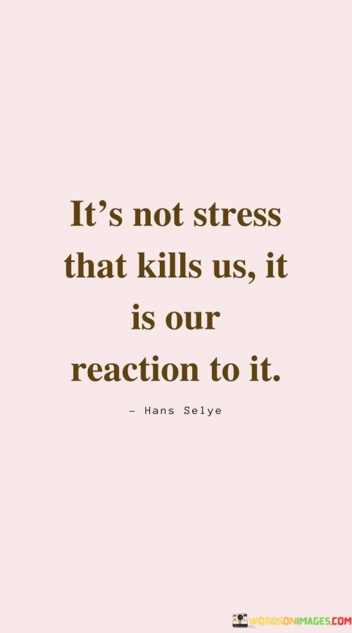Its-Not-Stress-That-Kills-Us-It-Is-Our-Reaction-To-It-Quotes.jpeg
