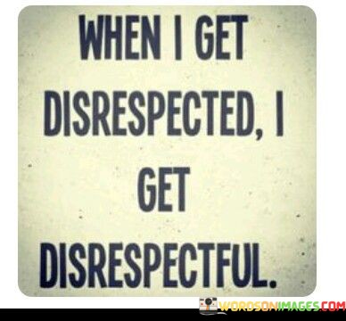 When-I-Get-Disrespected-I-Get-Disrespectful-Quotes.jpeg